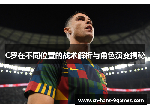C罗在不同位置的战术解析与角色演变揭秘 C罗在不同位置的战术解析与角色演变揭秘