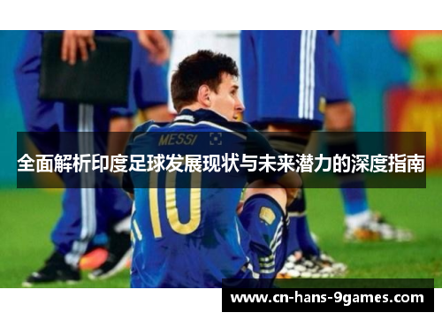 全面解析印度足球发展现状与未来潜力的深度指南