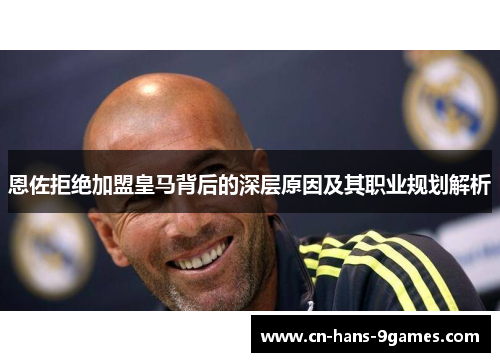 恩佐拒绝加盟皇马背后的深层原因及其职业规划解析