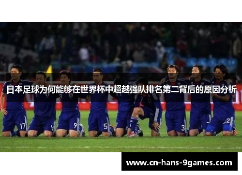 日本足球为何能够在世界杯中超越强队排名第二背后的原因分析