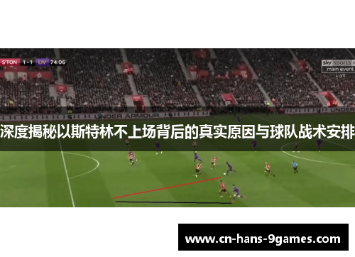 深度揭秘以斯特林不上场背后的真实原因与球队战术安排 深度揭秘以斯特林不上场背后的真实原因与球队战术安排