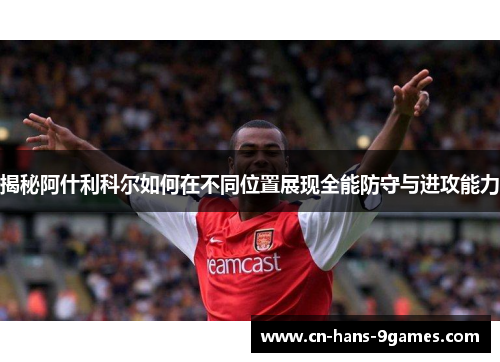 揭秘阿什利科尔如何在不同位置展现全能防守与进攻能力 揭秘阿什利科尔如何在不同位置展现全能防守与进攻能力