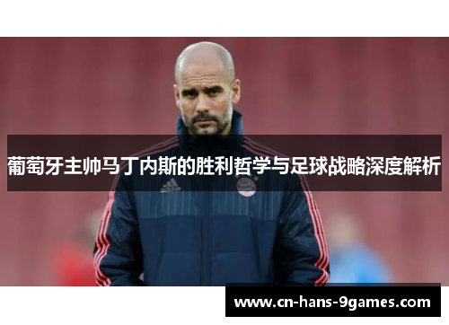 葡萄牙主帅马丁内斯的胜利哲学与足球战略深度解析 葡萄牙主帅马丁内斯的胜利哲学与足球战略深度解析