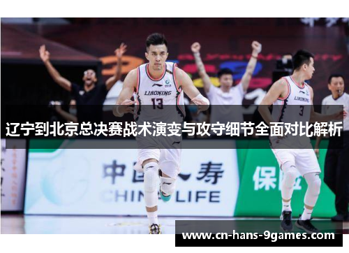 辽宁到北京总决赛战术演变与攻守细节全面对比解析
