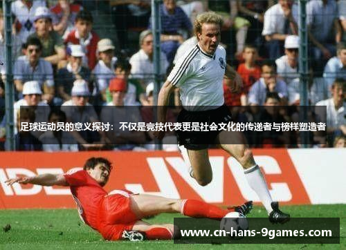 足球运动员的意义探讨:不仅是竞技代表更是社会文化的传递者与榜样塑造者 足球运动员的意义探讨:不仅是竞技代表更是社会文化的传递者与榜样塑造者