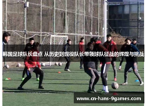 韩国足球队长盘点 从历史到现役队长带领球队征战的辉煌与挑战