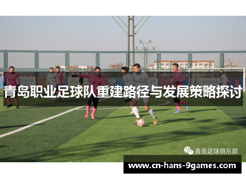 青岛职业足球队重建路径与发展策略探讨 青岛职业足球队重建路径与发展策略探讨