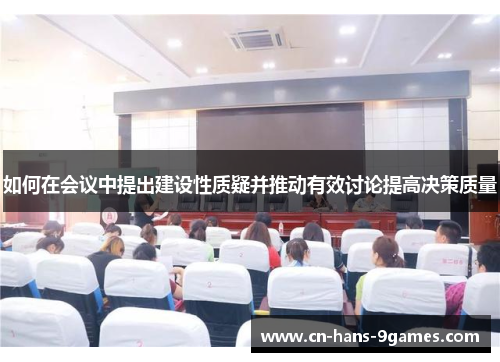 如何在会议中提出建设性质疑并推动有效讨论提高决策质量 如何在会议中提出建设性质疑并推动有效讨论提高决策质量