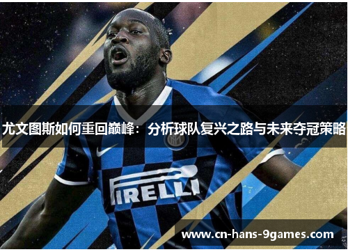 尤文图斯如何重回巅峰：分析球队复兴之路与未来夺冠策略