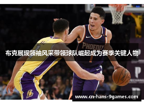 布克展现领袖风采带领球队崛起成为赛季关键人物 布克展现领袖风采带领球队崛起成为赛季关键人物