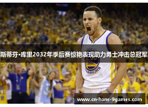 斯蒂芬·库里2032年季后赛惊艳表现助力勇士冲击总冠军 斯蒂芬·库里2032年季后赛惊艳表现助力勇士冲击总冠军