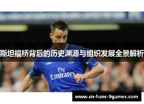 斯坦福桥背后的历史渊源与组织发展全景解析