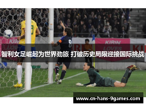 智利女足崛起为世界劲旅 打破历史局限迎接国际挑战
