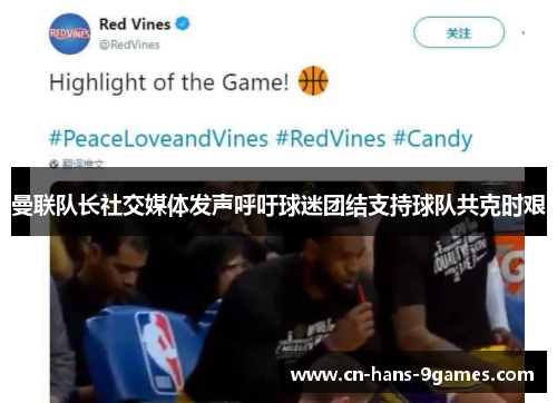 曼联队长社交媒体发声呼吁球迷团结支持球队共克时艰 曼联队长社交媒体发声呼吁球迷团结支持球队共克时艰