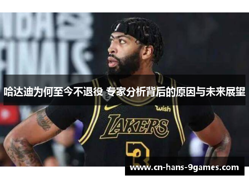 哈达迪为何至今不退役 专家分析背后的原因与未来展望
