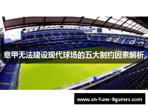 意甲无法建设现代球场的五大制约因素解析 意甲无法建设现代球场的五大制约因素解析