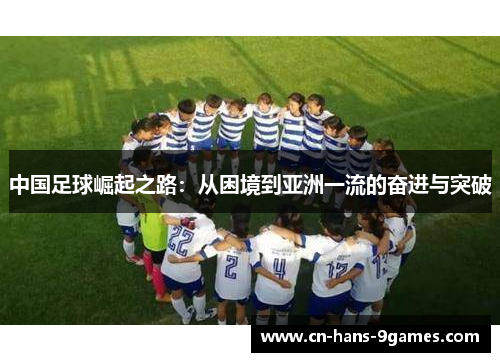中国足球崛起之路:从困境到亚洲一流的奋进与突破 中国足球崛起之路:从困境到亚洲一流的奋进与突破