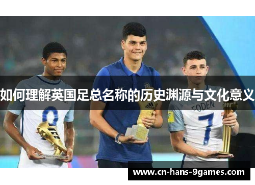 如何理解英国足总名称的历史渊源与文化意义