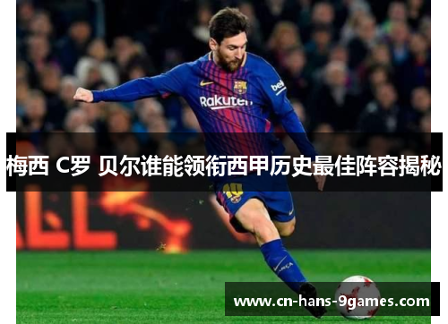 梅西 C罗 贝尔谁能领衔西甲历史最佳阵容揭秘 梅西 C罗 贝尔谁能领衔西甲历史最佳阵容揭秘