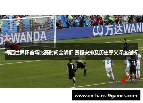 梅西世界杯首场比赛时间全解析 赛程安排及历史意义深度剖析 梅西世界杯首场比赛时间全解析 赛程安排及历史意义深度剖析