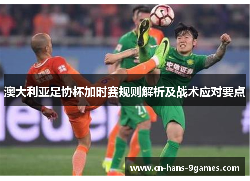 澳大利亚足协杯加时赛规则解析及战术应对要点