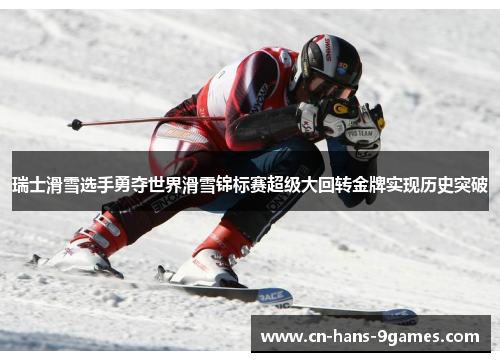 瑞士滑雪选手勇夺世界滑雪锦标赛超级大回转金牌实现历史突破 瑞士滑雪选手勇夺世界滑雪锦标赛超级大回转金牌实现历史突破
