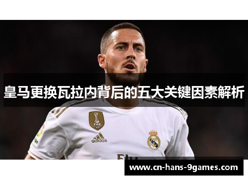皇马更换瓦拉内背后的五大关键因素解析