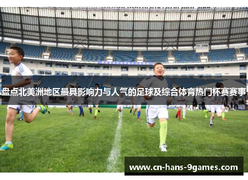 盘点北美洲地区最具影响力与人气的足球及综合体育热门杯赛赛事