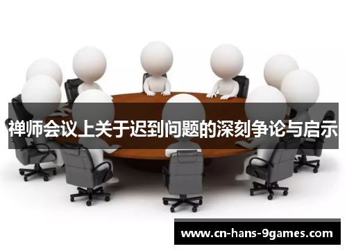 禅师会议上关于迟到问题的深刻争论与启示 禅师会议上关于迟到问题的深刻争论与启示