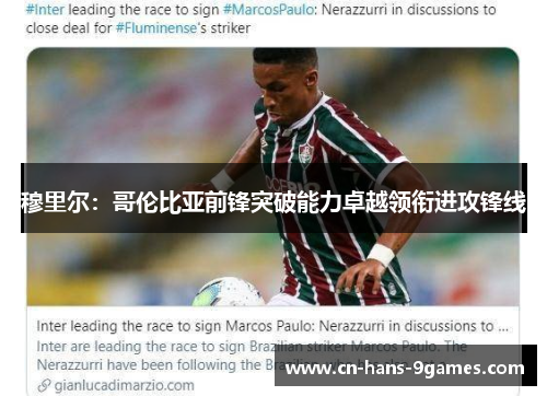 穆里尔:哥伦比亚前锋突破能力卓越领衔进攻锋线 穆里尔:哥伦比亚前锋突破能力卓越领衔进攻锋线