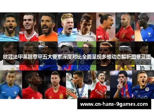 欧冠法甲英超意甲五大要素深度对比全面呈现多维动态解析图景蓝图 欧冠法甲英超意甲五大要素深度对比全面呈现多维动态解析图景蓝图