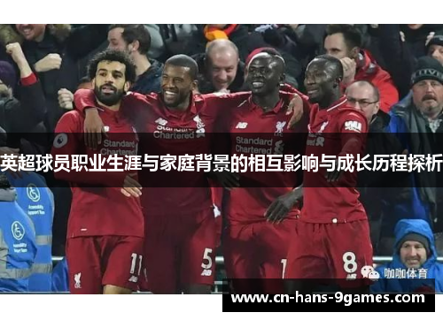 英超球员职业生涯与家庭背景的相互影响与成长历程探析