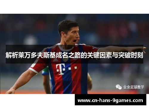 解析莱万多夫斯基成名之路的关键因素与突破时刻 解析莱万多夫斯基成名之路的关键因素与突破时刻