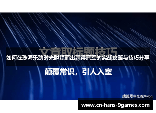 如何在珠海乐动时光脱颖而出赢得冠军的实战攻略与技巧分享