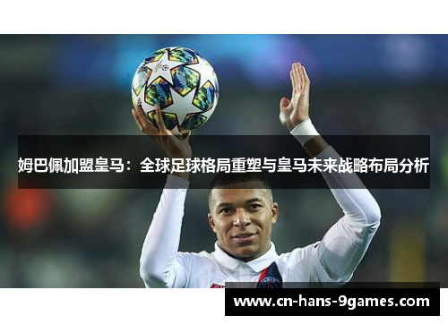 姆巴佩加盟皇马:全球足球格局重塑与皇马未来战略布局分析 姆巴佩加盟皇马:全球足球格局重塑与皇马未来战略布局分析