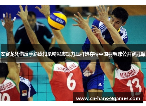 安赛龙凭借反手斜线扣杀精彩表现力压群雄夺得中国羽毛球公开赛冠军 安赛龙凭借反手斜线扣杀精彩表现力压群雄夺得中国羽毛球公开赛冠军