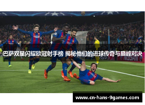 巴萨双星闪耀欧冠射手榜 揭秘他们的进球传奇与巅峰对决 巴萨双星闪耀欧冠射手榜 揭秘他们的进球传奇与巅峰对决