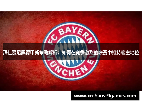 拜仁慕尼黑德甲新策略解析：如何在竞争激烈的联赛中维持霸主地位