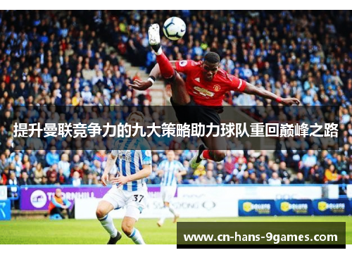提升曼联竞争力的九大策略助力球队重回巅峰之路