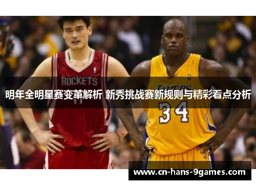 明年全明星赛变革解析 新秀挑战赛新规则与精彩看点分析