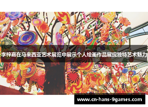 李梓嘉在马来西亚艺术展览中展示个人绘画作品展现独特艺术魅力