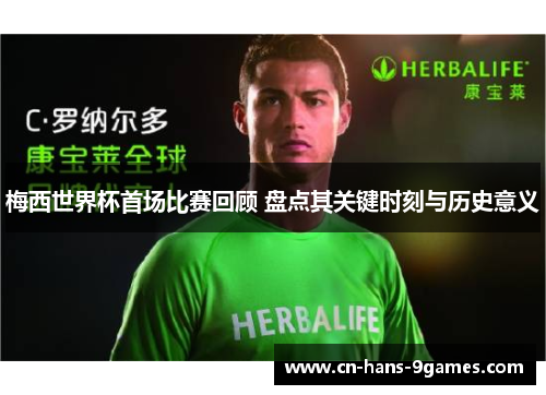 梅西世界杯首场比赛回顾 盘点其关键时刻与历史意义