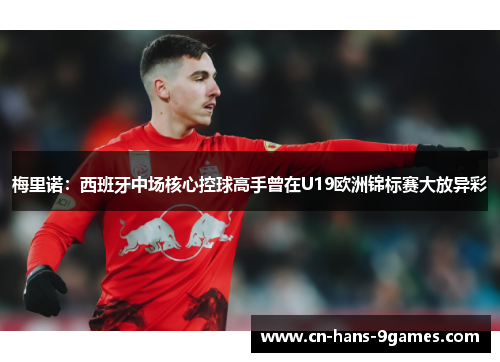 梅里诺：西班牙中场核心控球高手曾在U19欧洲锦标赛大放异彩