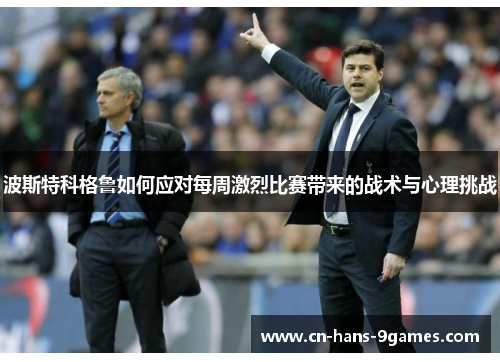 波斯特科格鲁如何应对每周激烈比赛带来的战术与心理挑战