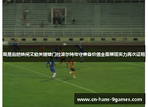既是后防铁闸又能关键破门拉波尔特攻守兼备价值全面展现实力再次证明