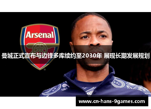 曼城正式宣布与边锋多库续约至2030年 展现长期发展规划