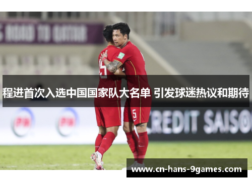 程进首次入选中国国家队大名单 引发球迷热议和期待