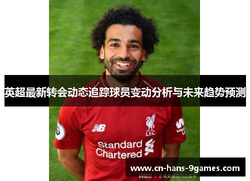 英超最新转会动态追踪球员变动分析与未来趋势预测 英超最新转会动态追踪球员变动分析与未来趋势预测