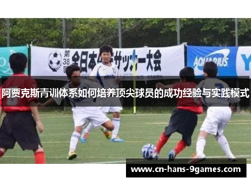 阿贾克斯青训体系如何培养顶尖球员的成功经验与实践模式 阿贾克斯青训体系如何培养顶尖球员的成功经验与实践模式