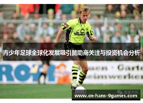 青少年足球全球化发展吸引赞助商关注与投资机会分析 青少年足球全球化发展吸引赞助商关注与投资机会分析